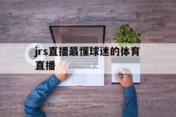 jrs直播最懂球迷的体育直播_(jrs直播篮球直播)  第1张