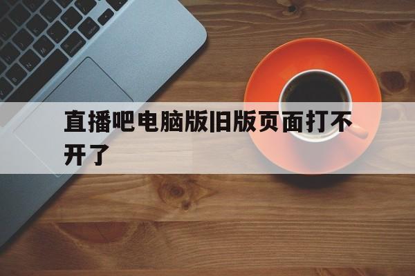 直播吧电脑版旧版页面打不开了_(直播吧历史版本)  第1张