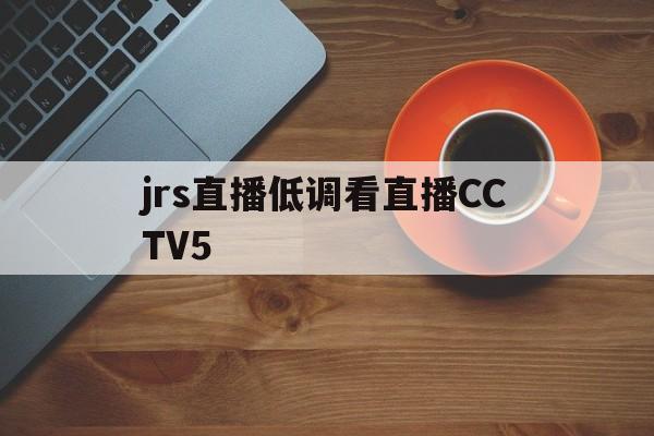 jrs直播低调看直播CCTV5_(jrs直播低调看直播nba直播 欧洲杯直播)