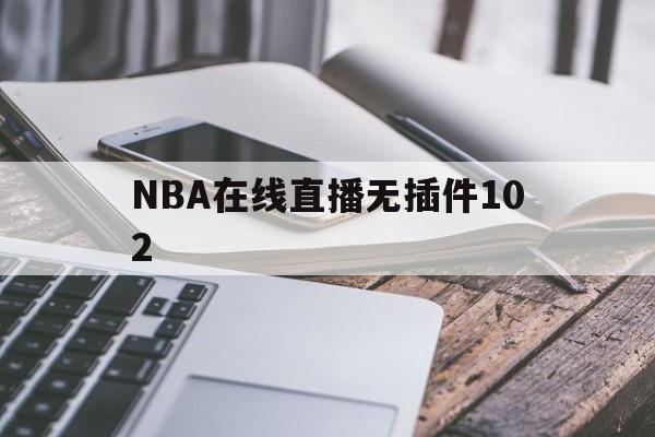 NBA在线直播无插件102_(NBA在线直播无插件纬来体育)  第1张