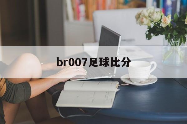 br007足球比分_(be七007足球比分网)  第1张