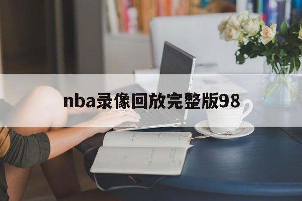 nba录像回放完整版98_(nba录像回放完整版98k)  第1张