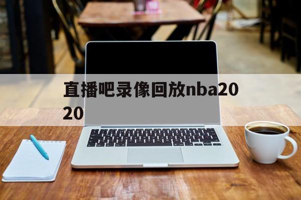 关于直播吧录像回放nba2020的信息