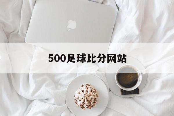 500足球比分网站_(足球比分即时500彩)  第1张