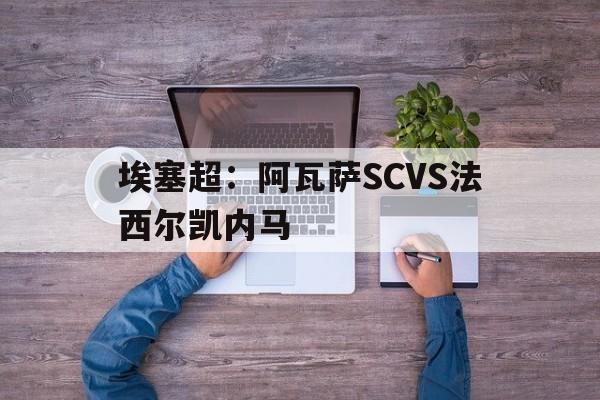 埃塞超:阿瓦萨SCVS法西尔凯内马的简单介绍 第1张 埃塞超:阿瓦萨SCVS法西尔凯内马的简单介绍 第1张