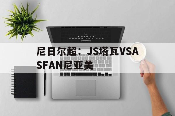 尼日尔超：JS塔瓦VSASFAN尼亚美的简单介绍  第1张