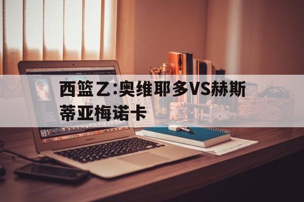 西篮乙:奥维耶多VS赫斯蒂亚梅诺卡的简单介绍  第1张
