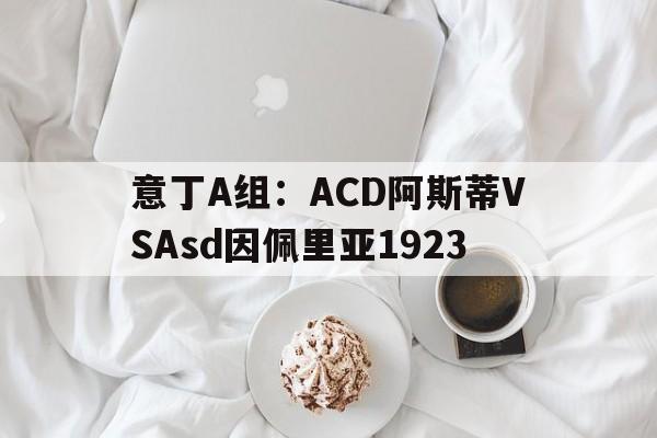 包含意丁A组：ACD阿斯蒂VSAsd因佩里亚1923的词条  第1张