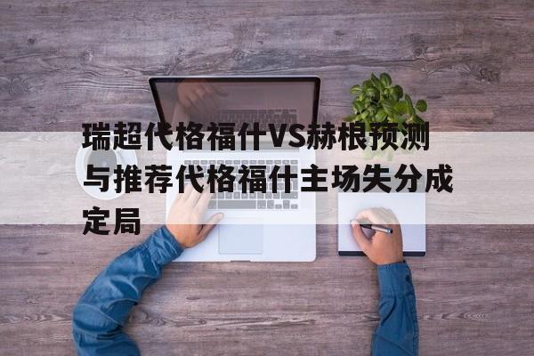 关于瑞超代格福什VS赫根预测与推荐代格福什主场失分成定局的信息 第1张 关于瑞超代格福什VS赫根预测与推荐代格福什主场失分成定局的信息 第1张