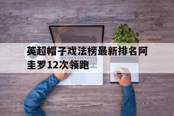 关于英超帽子戏法榜最新排名阿圭罗12次领跑的信息  第1张