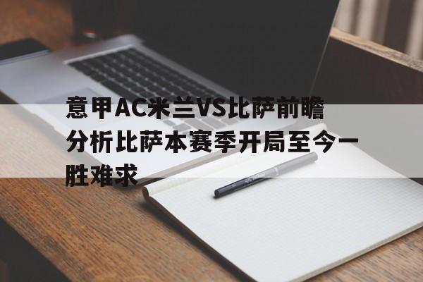 意甲AC米兰VS比萨前瞻分析比萨本赛季开局至今一胜难求的简单介绍 第1张 意甲AC米兰VS比萨前瞻分析比萨本赛季开局至今一胜难求的简单介绍 第1张
