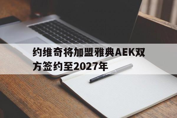 关于约维奇将加盟雅典AEK双方签约至2027年的信息  第1张