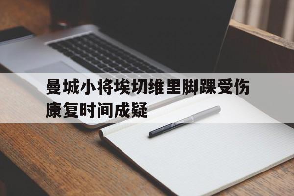 曼城小将埃切维里脚踝受伤康复时间成疑的简单介绍  第1张