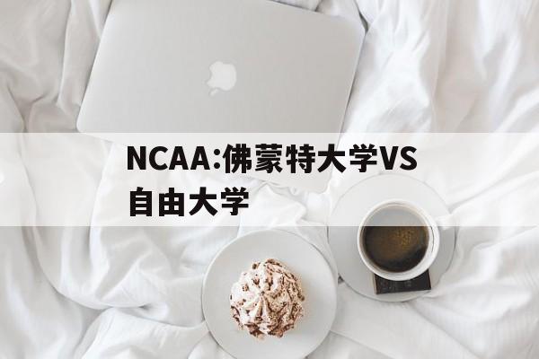 NCAA:佛蒙特大学VS自由大学的简单介绍 第1张 NCAA:佛蒙特大学VS自由大学的简单介绍 第1张