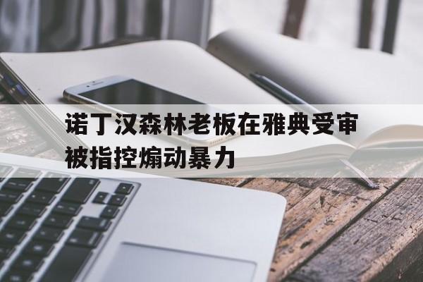 诺丁汉森林老板在雅典受审被指控煽动暴力的简单介绍  第1张