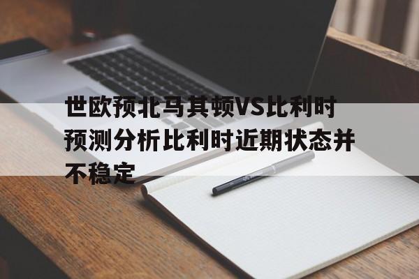 包含世欧预北马其顿VS比利时预测分析比利时近期状态并不稳定的词条