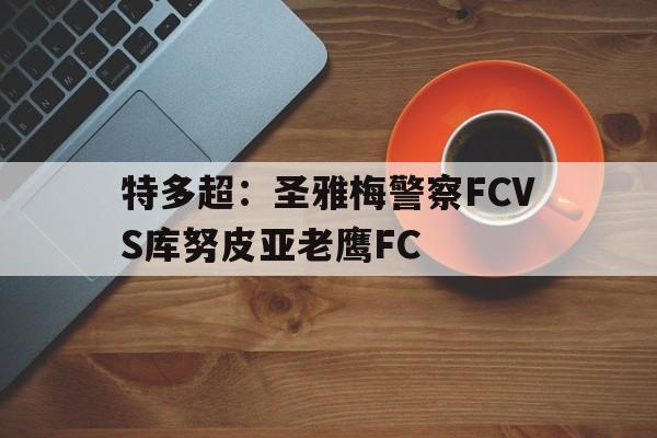 包含特多超:圣雅梅警察FCVS库努皮亚老鹰FC的词条 第1张 包含特多超:圣雅梅警察FCVS库努皮亚老鹰FC的词条 第1张