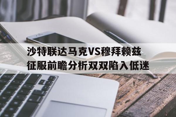 包含沙特联达马克VS穆拜赖兹征服前瞻分析双双陷入低迷的词条  第1张