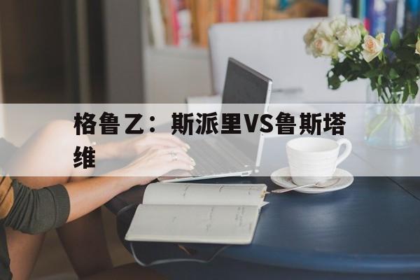关于格鲁乙：斯派里VS鲁斯塔维的信息  第1张