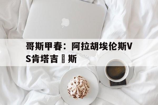 包含哥斯甲春：阿拉胡埃伦斯VS肯塔吉內斯的词条