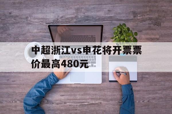 包含中超浙江vs申花将开票票价最高480元的词条  第1张