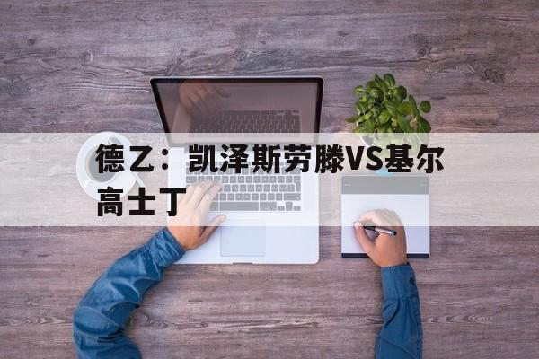 德乙：凯泽斯劳滕VS基尔高士丁的简单介绍  第1张