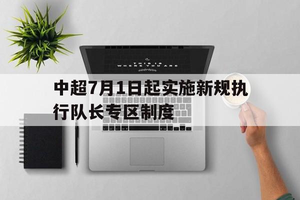 包含中超7月1日起实施新规执行队长专区制度的词条  第1张