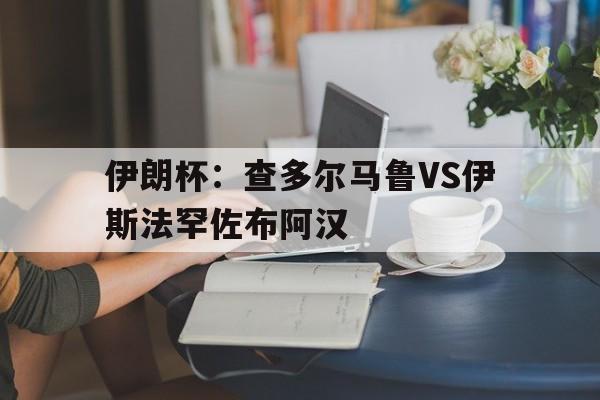 包含伊朗杯：查多尔马鲁VS伊斯法罕佐布阿汉的词条  第1张