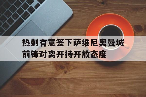 热刺有意签下萨维尼奥曼城前锋对离开持开放态度的简单介绍  第1张