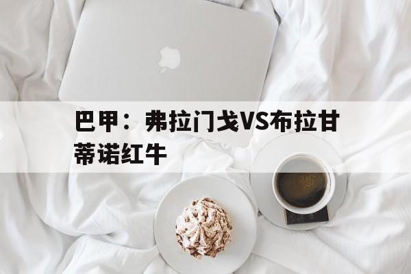巴甲：弗拉门戈VS布拉甘蒂诺红牛
