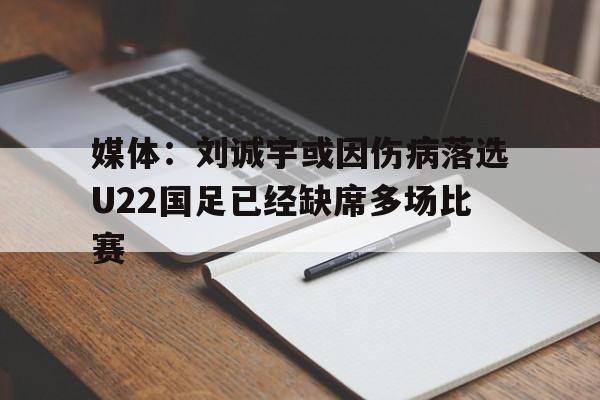 包含媒体：刘诚宇或因伤病落选U22国足已经缺席多场比赛的词条  第1张