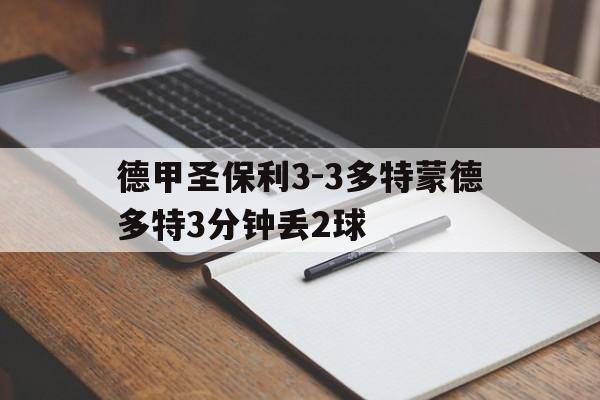 关于德甲圣保利3-3多特蒙德多特3分钟丢2球的信息  第1张
