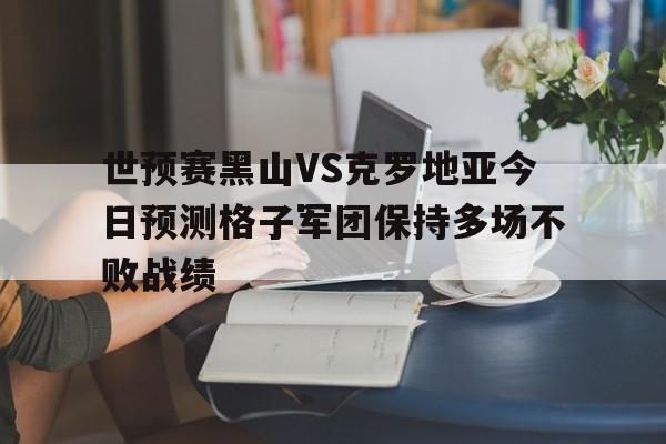 包含世预赛黑山VS克罗地亚今日预测格子军团保持多场不败战绩的词条  第1张